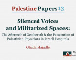 Palestine Papers 13: Silenced Voices and Militarized Spaces: The Aftermath of October 7th and the Persecution of Palestinian Physicians in Israeli Hospitals- February 2025