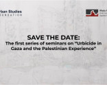 Save the Date: The first series of seminars on “Urbicide in Gaza and the Palestinian Experience”