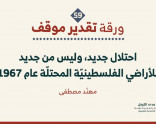 ورقة تقدير موقف: احتلال جديد، وليس من جديد للأراضي الفلسطينيّة المحتلّة عام 1967.