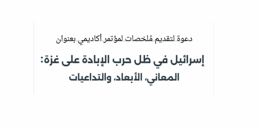 دعوة لتقديم ُملخصات لمؤتمر أكاديمي بعنوان "إسرائيل في ظل حرب الإبادة على غزة: المعاني، الأبعاد، والتداعيات"