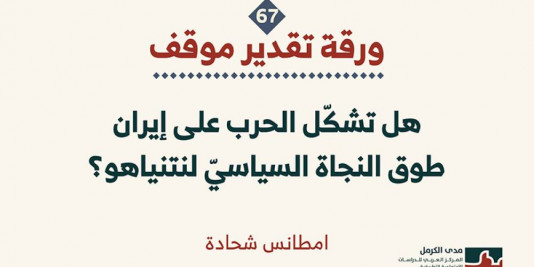 ورقة تقدير موقف: هل تشكّل الحرب على إيران طوق النجاة السياسيّ لنتنياهو؟