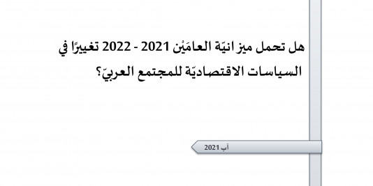 ورقة تقدير موقف:هل تحمل ميزانيّة العامَيْن 2021 - 2022 تغييرًا في السياسات الاقتصاديّة للمجتمع العربيّ؟