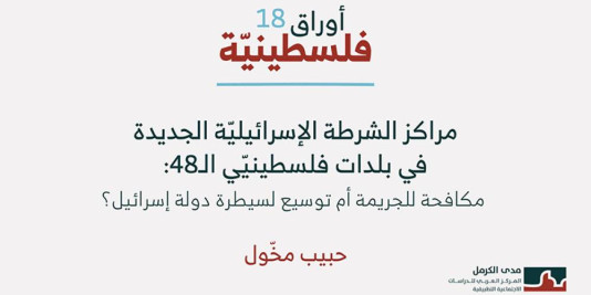 أوراق فلسطينية 18: مراكز الشرطة الإسرائيليّة الجديدة في بلدات فلسطينيّي الـ48: مكافحة للجريمة أم توسيع لسيطرة دولة إسرائيل؟ (حزيران 2026)
