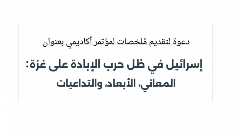 دعوة لتقديم ُملخصات لمؤتمر أكاديمي بعنوان "إسرائيل في ظل حرب الإبادة على غزة: المعاني، الأبعاد، والتداعيات"